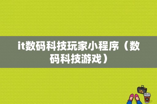 it数码科技玩家小程序（数码科技游戏）