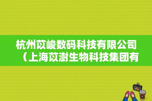 杭州苡峻数码科技有限公司（上海苡澍生物科技集团有限公司）-图1