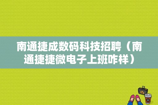 南通捷成数码科技招聘（南通捷捷微电子上班咋样）