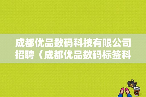 成都优品数码科技有限公司招聘（成都优品数码标签科技有限公司招聘）