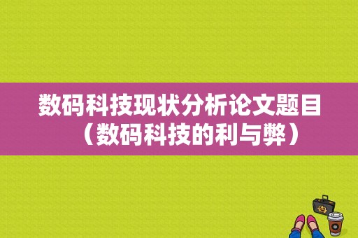 数码科技现状分析论文题目（数码科技的利与弊）