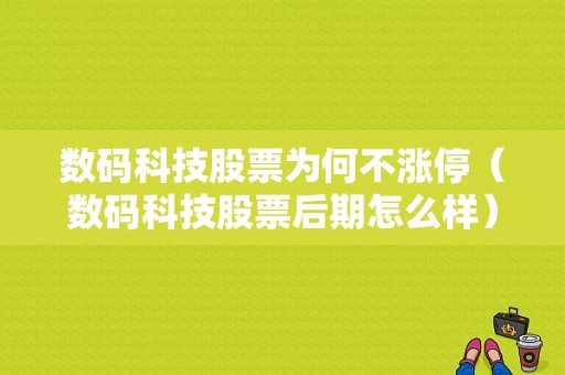 数码科技股票为何不涨停（数码科技股票后期怎么样）