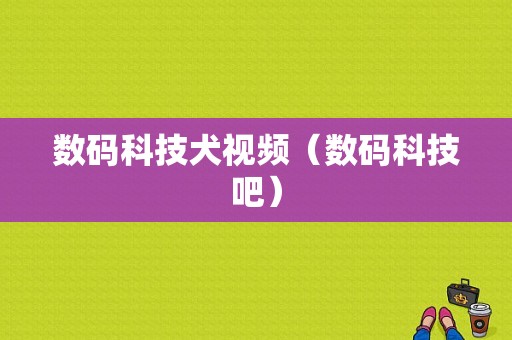 数码科技犬视频（数码科技吧）