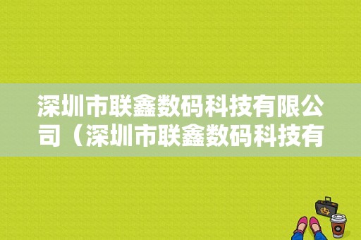 深圳市联鑫数码科技有限公司（深圳市联鑫数码科技有限公司存在吗）