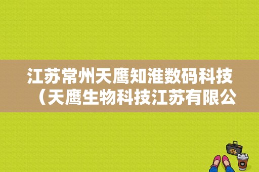 江苏常州天鹰知淮数码科技（天鹰生物科技江苏有限公司）