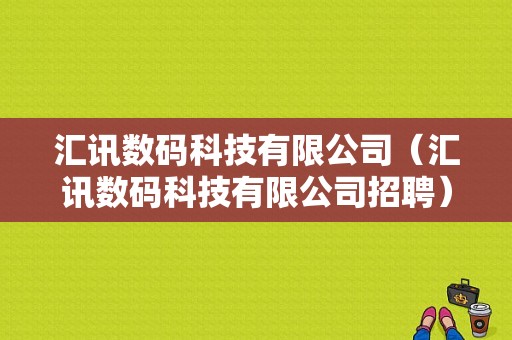 汇讯数码科技有限公司（汇讯数码科技有限公司招聘）-图1