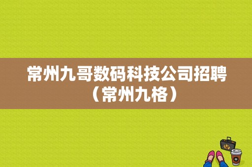 常州九哥数码科技公司招聘（常州九格）