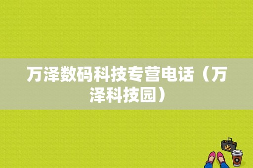 万泽数码科技专营电话（万泽科技园）-图1