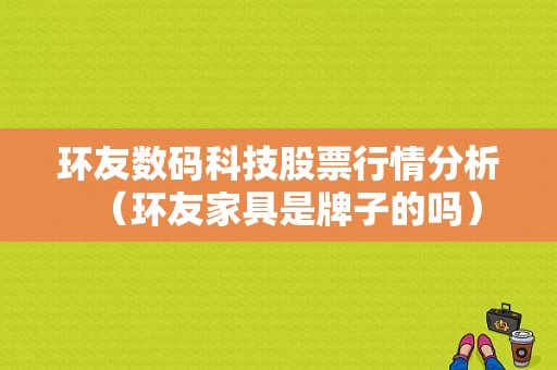 环友数码科技股票行情分析（环友家具是牌子的吗）-图1