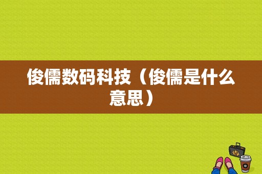 俊儒数码科技（俊儒是什么意思）