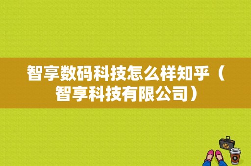 智享数码科技怎么样知乎（智享科技有限公司）