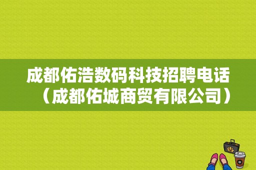 成都佑浩数码科技招聘电话（成都佑城商贸有限公司）-图1