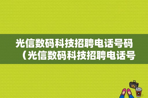 光信数码科技招聘电话号码（光信数码科技招聘电话号码是多少）