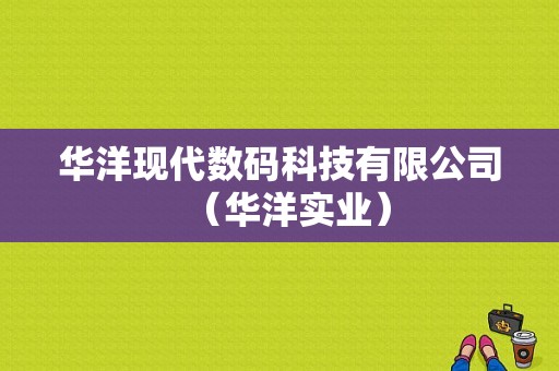 华洋现代数码科技有限公司（华洋实业）