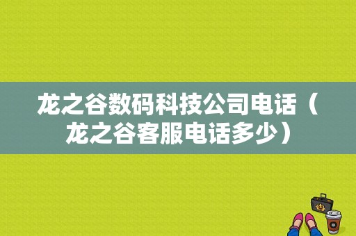 龙之谷数码科技公司电话（龙之谷客服电话多少）