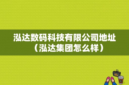 泓达数码科技有限公司地址（泓达集团怎么样）