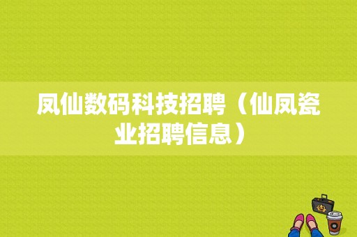 凤仙数码科技招聘（仙凤瓷业招聘信息）