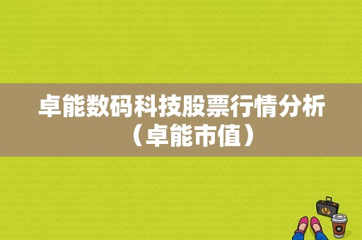 卓能数码科技股票行情分析（卓能市值）