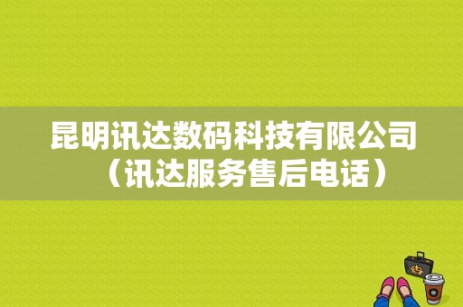 昆明讯达数码科技有限公司（讯达服务售后电话）