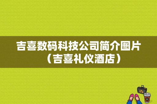 吉喜数码科技公司简介图片（吉喜礼仪酒店）