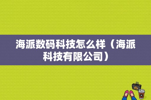 海派数码科技怎么样（海派科技有限公司）-图1