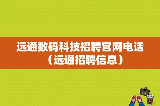 远通数码科技招聘官网电话（远通招聘信息）