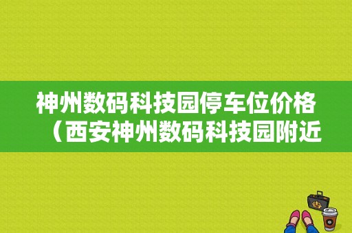 神州数码科技园停车位价格（西安神州数码科技园附近停车）