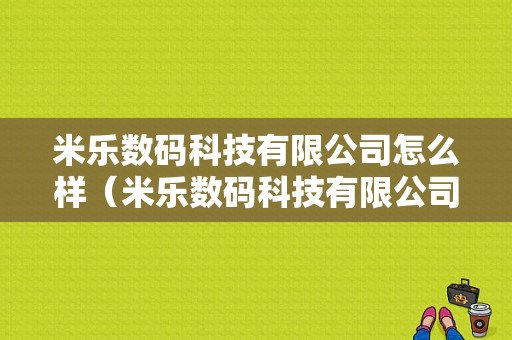 米乐数码科技有限公司怎么样（米乐数码科技有限公司怎么样啊）-图1