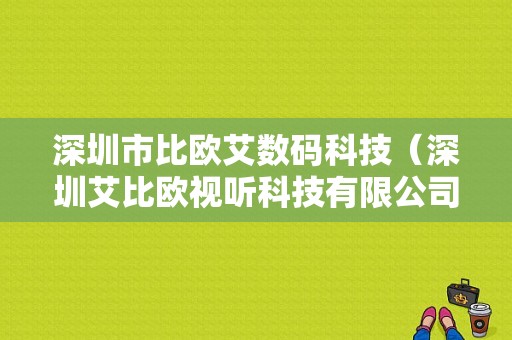 深圳市比欧艾数码科技（深圳艾比欧视听科技有限公司）-图1