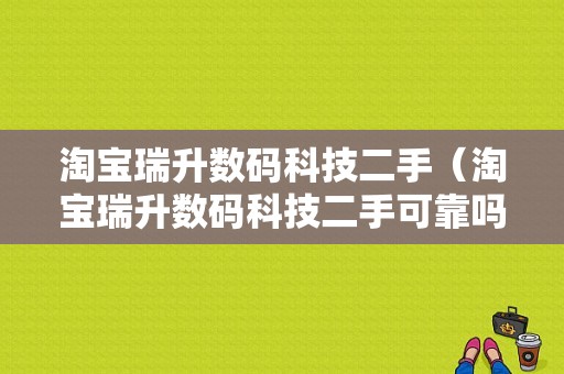 淘宝瑞升数码科技二手（淘宝瑞升数码科技二手可靠吗）-图1