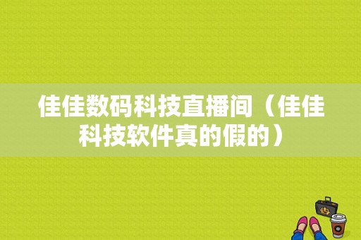 佳佳数码科技直播间（佳佳科技软件真的假的）