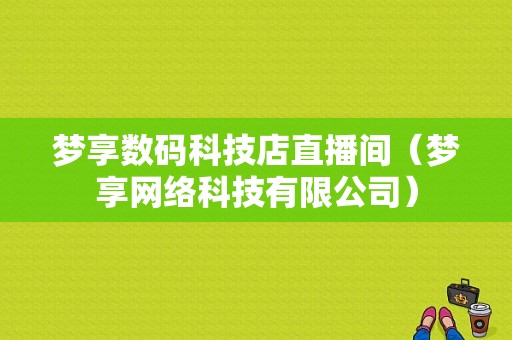 梦享数码科技店直播间（梦享网络科技有限公司）