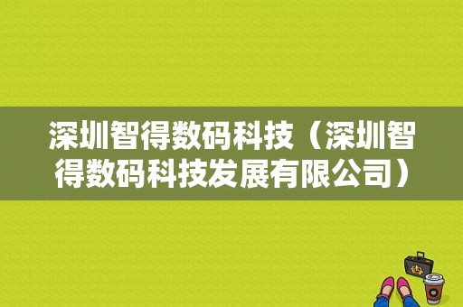 深圳智得数码科技（深圳智得数码科技发展有限公司）