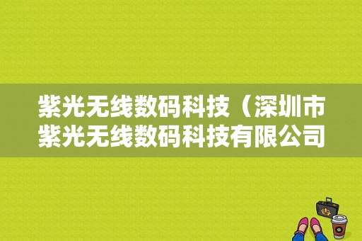 紫光无线数码科技（深圳市紫光无线数码科技有限公司）-图1