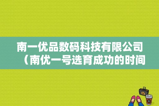 南一优品数码科技有限公司（南优一号选育成功的时间）