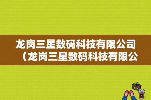 龙岗三星数码科技有限公司（龙岗三星数码科技有限公司怎么样）