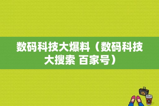 数码科技大爆料（数码科技大搜索 百家号）