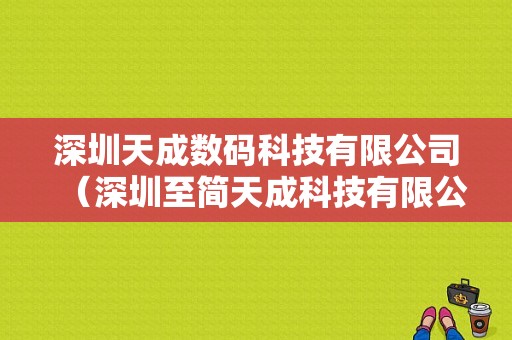 深圳天成数码科技有限公司（深圳至简天成科技有限公司）-图1