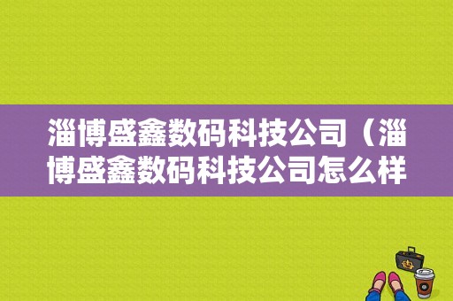 淄博盛鑫数码科技公司（淄博盛鑫数码科技公司怎么样）-图1