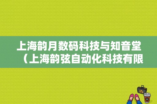 上海韵月数码科技与知音堂（上海韵弦自动化科技有限公司）-图1