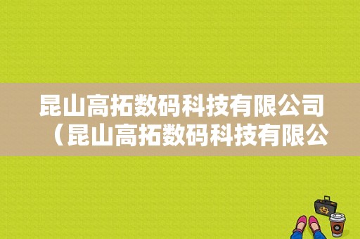 昆山高拓数码科技有限公司（昆山高拓数码科技有限公司怎么样）-图1