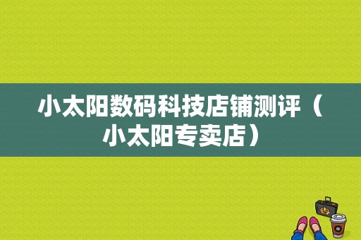 小太阳数码科技店铺测评（小太阳专卖店）-图1