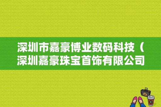 深圳市嘉豪博业数码科技（深圳嘉豪珠宝首饰有限公司）-图1