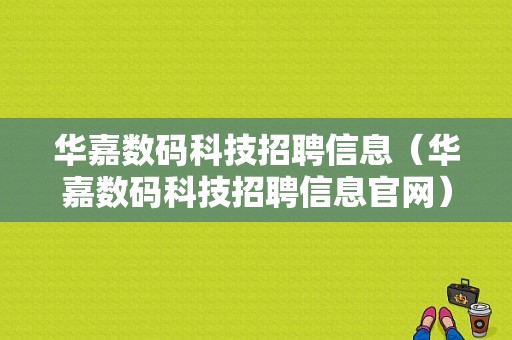 华嘉数码科技招聘信息（华嘉数码科技招聘信息官网）