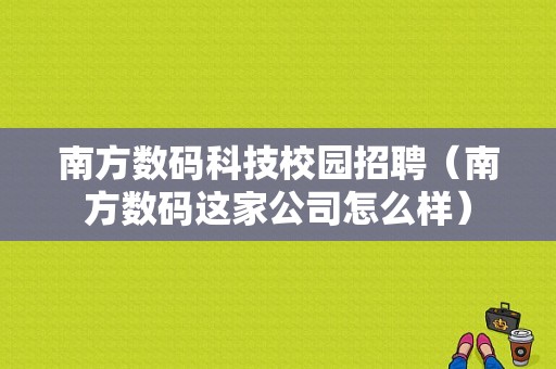 南方数码科技校园招聘（南方数码这家公司怎么样）-图1