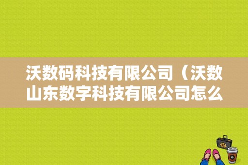 沃数码科技有限公司（沃数山东数字科技有限公司怎么样）