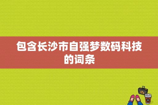 包含长沙市自强梦数码科技的词条