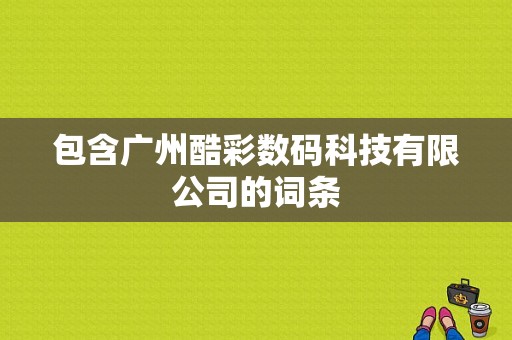 包含广州酷彩数码科技有限公司的词条