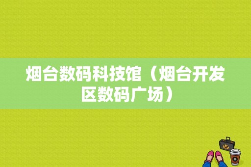 烟台数码科技馆（烟台开发区数码广场）-图1