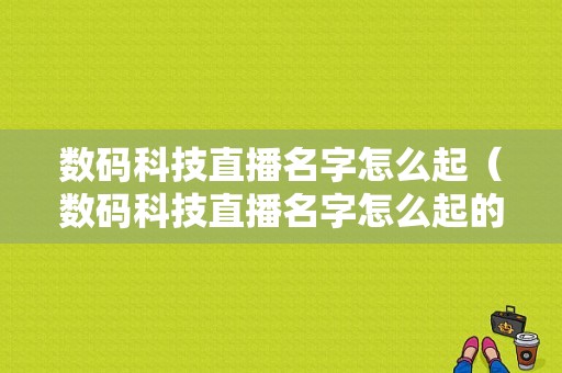 数码科技直播名字怎么起（数码科技直播名字怎么起的）